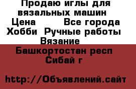 Продаю иглы для вязальных машин › Цена ­ 15 - Все города Хобби. Ручные работы » Вязание   . Башкортостан респ.,Сибай г.